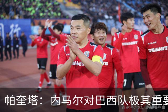 帕奎塔：内马尔对巴西队极其重要，希望他能尽快上场比赛